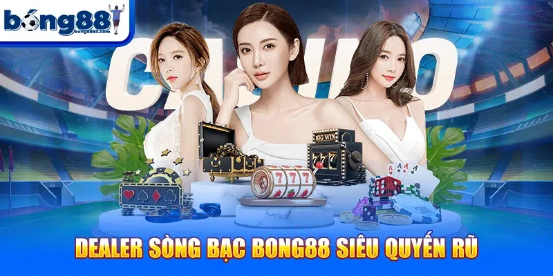 Dealer sòng b?c BONG88 siêu quy?n r?