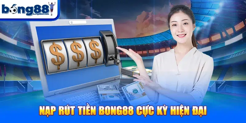 N?p rút ti?n BONG88 c?c k? hi?n ??i